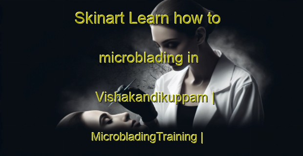 Skinart Learn how to microblading in Vishakandikuppam | MicrobladingTraining | MicrobladingClasses | SkinartTraining-India